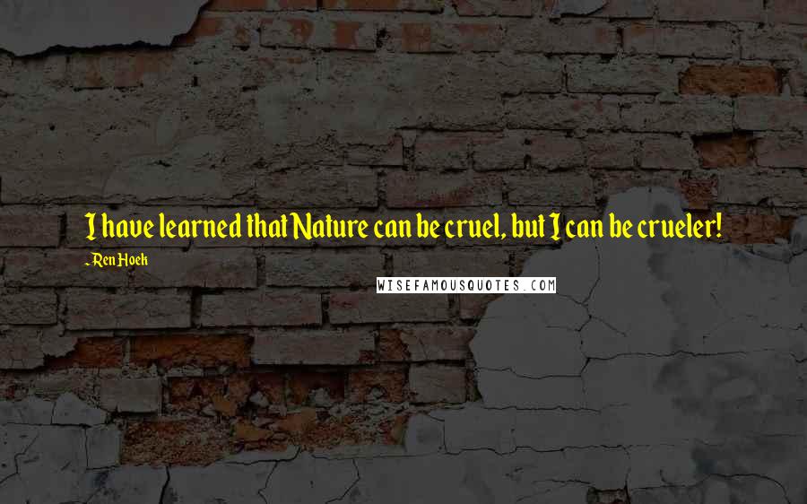 Ren Hoek Quotes: I have learned that Nature can be cruel, but I can be crueler!