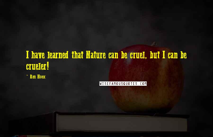 Ren Hoek Quotes: I have learned that Nature can be cruel, but I can be crueler!