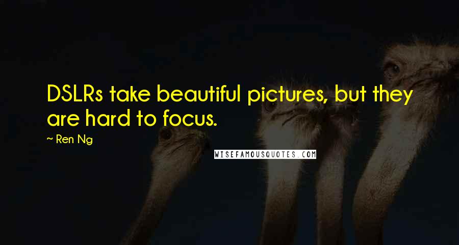 Ren Ng Quotes: DSLRs take beautiful pictures, but they are hard to focus.