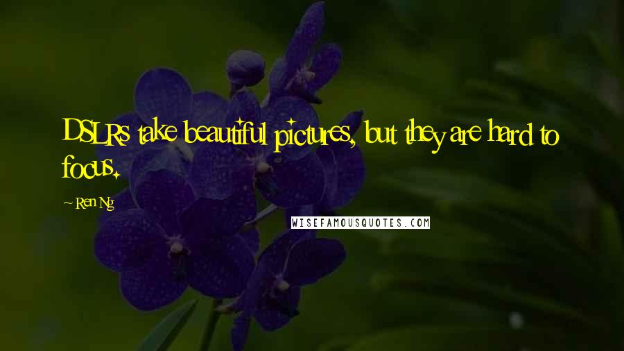 Ren Ng Quotes: DSLRs take beautiful pictures, but they are hard to focus.