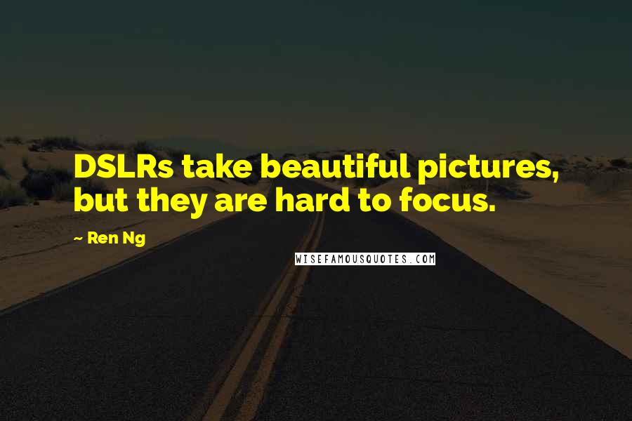 Ren Ng Quotes: DSLRs take beautiful pictures, but they are hard to focus.