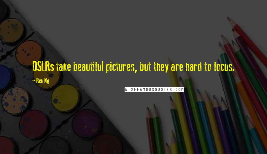 Ren Ng Quotes: DSLRs take beautiful pictures, but they are hard to focus.