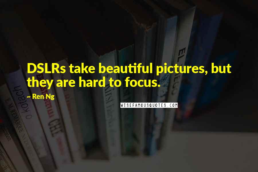 Ren Ng Quotes: DSLRs take beautiful pictures, but they are hard to focus.