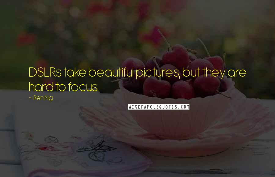 Ren Ng Quotes: DSLRs take beautiful pictures, but they are hard to focus.