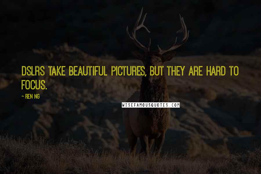 Ren Ng Quotes: DSLRs take beautiful pictures, but they are hard to focus.