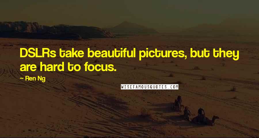 Ren Ng Quotes: DSLRs take beautiful pictures, but they are hard to focus.