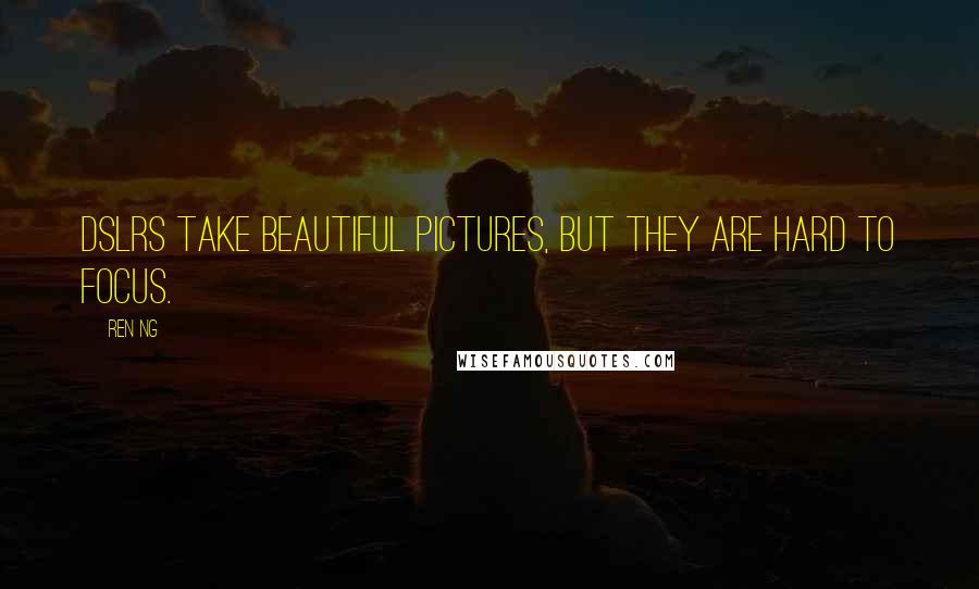 Ren Ng Quotes: DSLRs take beautiful pictures, but they are hard to focus.