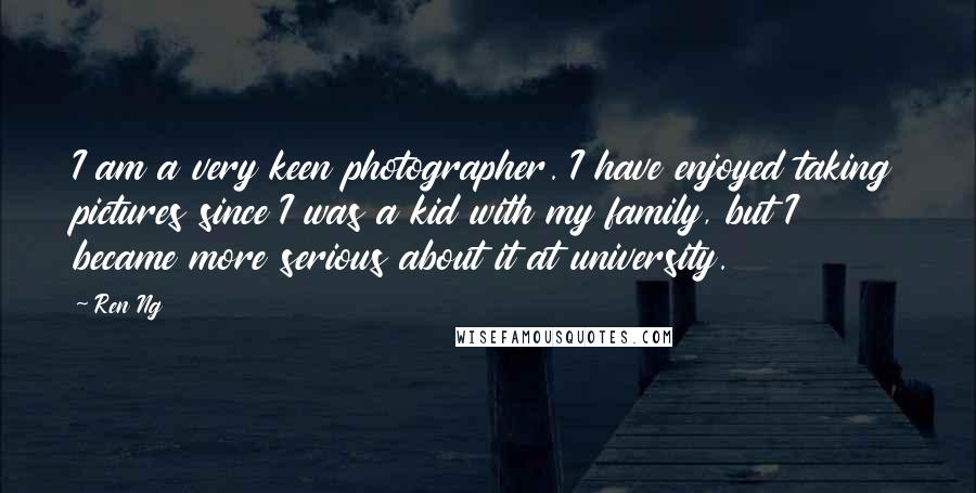 Ren Ng Quotes: I am a very keen photographer. I have enjoyed taking pictures since I was a kid with my family, but I became more serious about it at university.