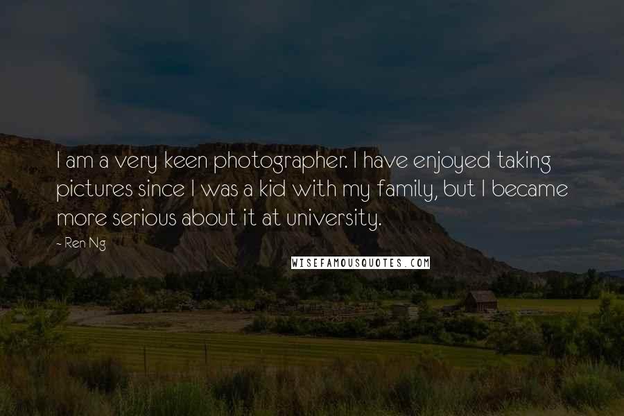 Ren Ng Quotes: I am a very keen photographer. I have enjoyed taking pictures since I was a kid with my family, but I became more serious about it at university.