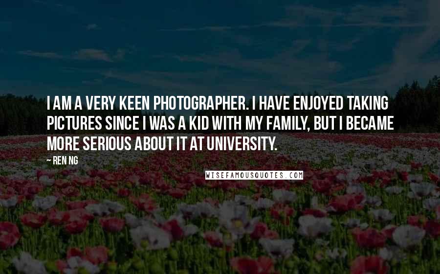 Ren Ng Quotes: I am a very keen photographer. I have enjoyed taking pictures since I was a kid with my family, but I became more serious about it at university.