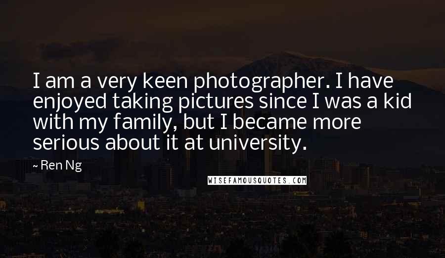 Ren Ng Quotes: I am a very keen photographer. I have enjoyed taking pictures since I was a kid with my family, but I became more serious about it at university.