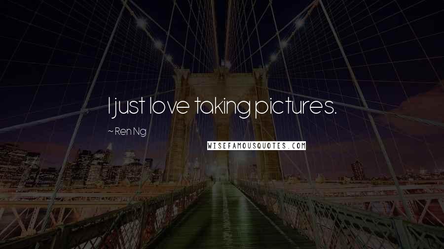 Ren Ng Quotes: I just love taking pictures.