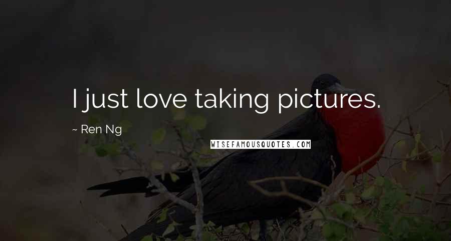 Ren Ng Quotes: I just love taking pictures.