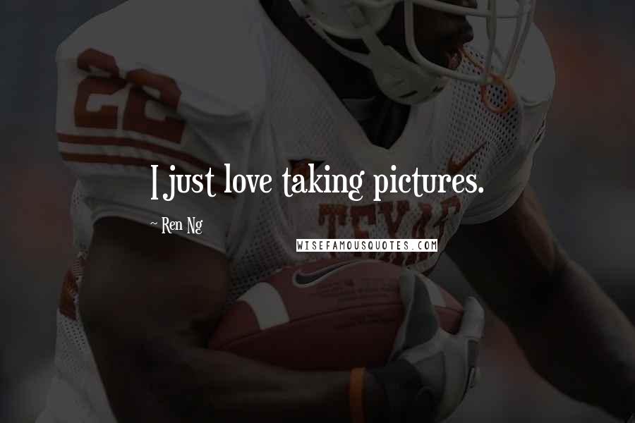 Ren Ng Quotes: I just love taking pictures.