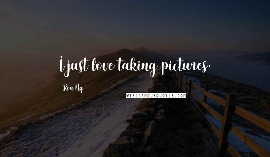 Ren Ng Quotes: I just love taking pictures.