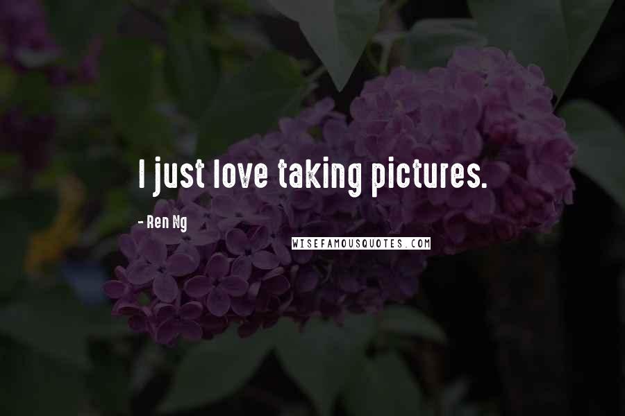 Ren Ng Quotes: I just love taking pictures.