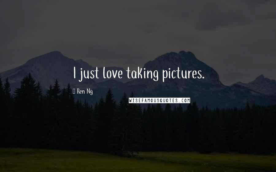 Ren Ng Quotes: I just love taking pictures.