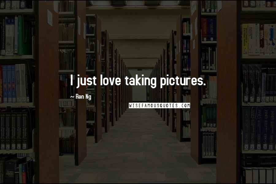 Ren Ng Quotes: I just love taking pictures.