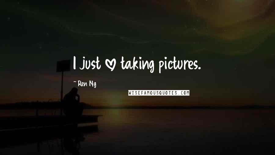 Ren Ng Quotes: I just love taking pictures.