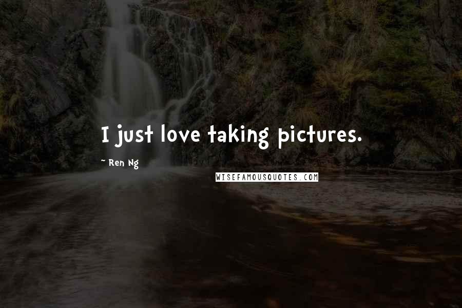 Ren Ng Quotes: I just love taking pictures.