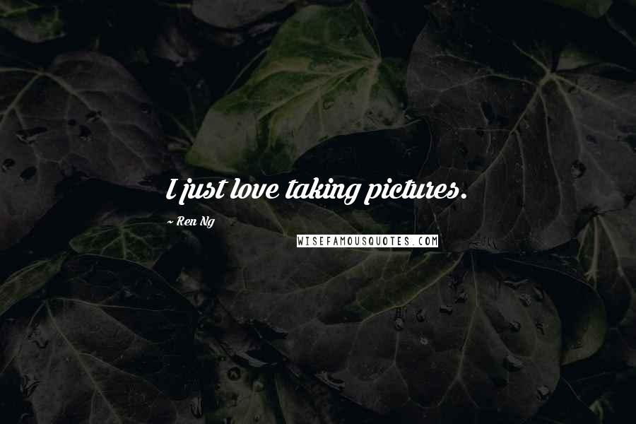 Ren Ng Quotes: I just love taking pictures.