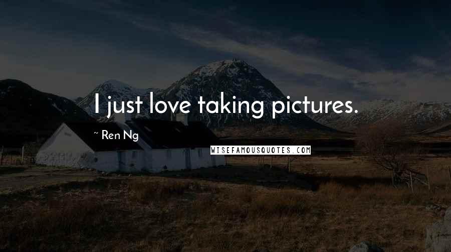 Ren Ng Quotes: I just love taking pictures.