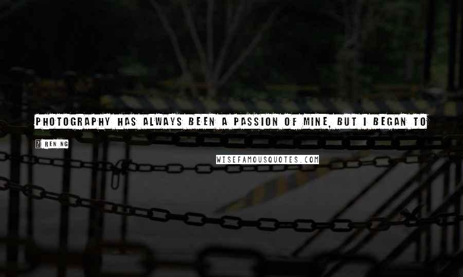 Ren Ng Quotes: Photography has always been a passion of mine, but I began to study light field photography when I was in the Ph.D. program at Stanford University.