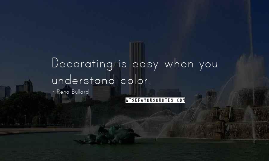 Rena Bullard Quotes: Decorating is easy when you understand color.