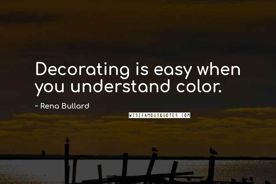 Rena Bullard Quotes: Decorating is easy when you understand color.