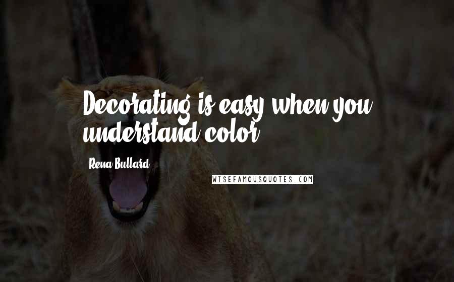 Rena Bullard Quotes: Decorating is easy when you understand color.