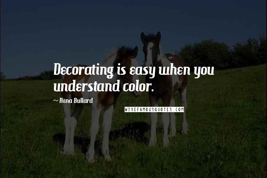 Rena Bullard Quotes: Decorating is easy when you understand color.