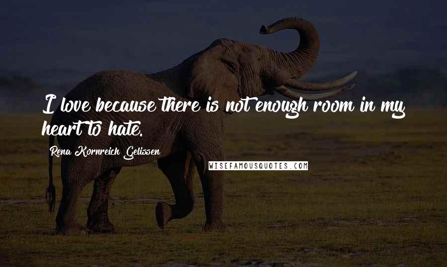 Rena Kornreich Gelissen Quotes: I love because there is not enough room in my heart to hate.