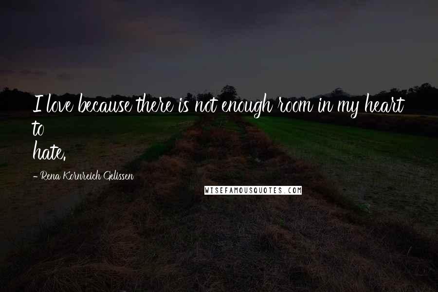 Rena Kornreich Gelissen Quotes: I love because there is not enough room in my heart to hate.