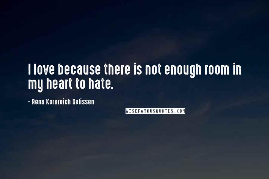 Rena Kornreich Gelissen Quotes: I love because there is not enough room in my heart to hate.