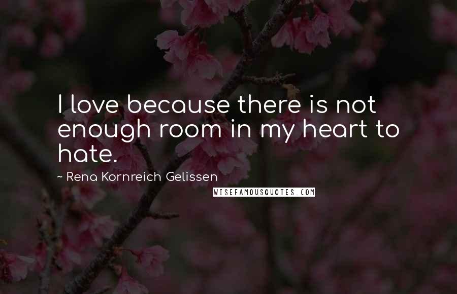Rena Kornreich Gelissen Quotes: I love because there is not enough room in my heart to hate.