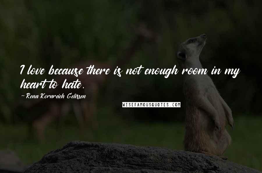 Rena Kornreich Gelissen Quotes: I love because there is not enough room in my heart to hate.