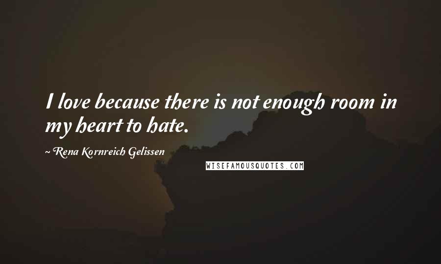 Rena Kornreich Gelissen Quotes: I love because there is not enough room in my heart to hate.