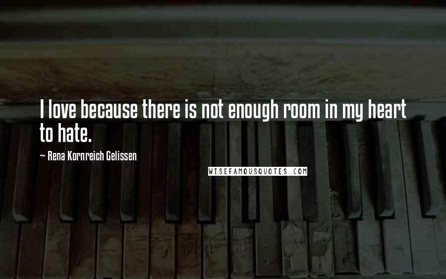 Rena Kornreich Gelissen Quotes: I love because there is not enough room in my heart to hate.