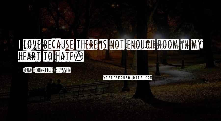 Rena Kornreich Gelissen Quotes: I love because there is not enough room in my heart to hate.