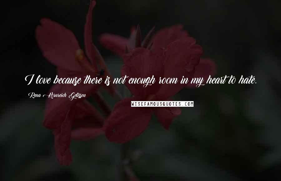 Rena Kornreich Gelissen Quotes: I love because there is not enough room in my heart to hate.