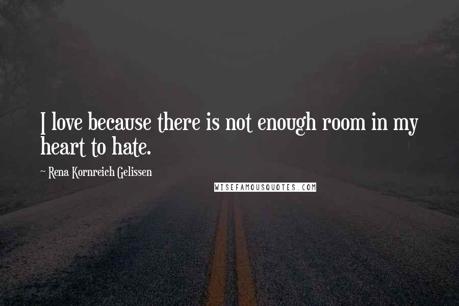 Rena Kornreich Gelissen Quotes: I love because there is not enough room in my heart to hate.