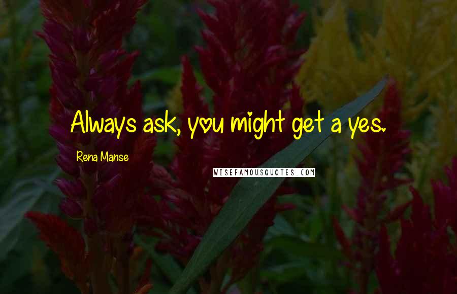 Rena Manse Quotes: Always ask, you might get a yes.