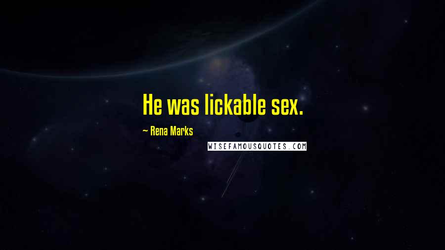 Rena Marks Quotes: He was lickable sex.