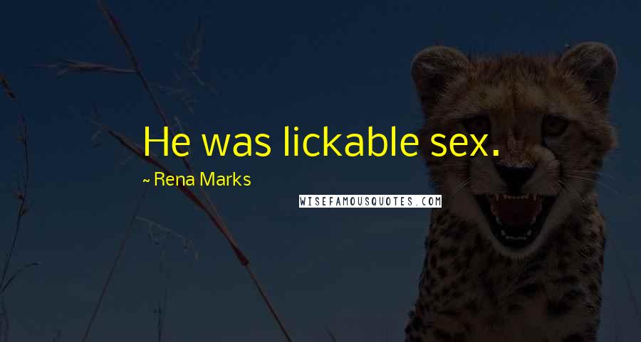 Rena Marks Quotes: He was lickable sex.