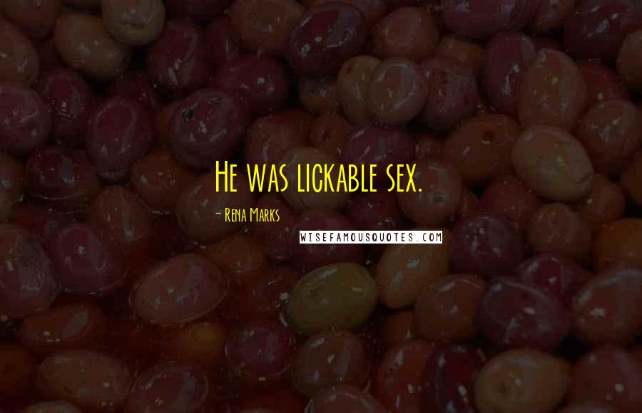 Rena Marks Quotes: He was lickable sex.