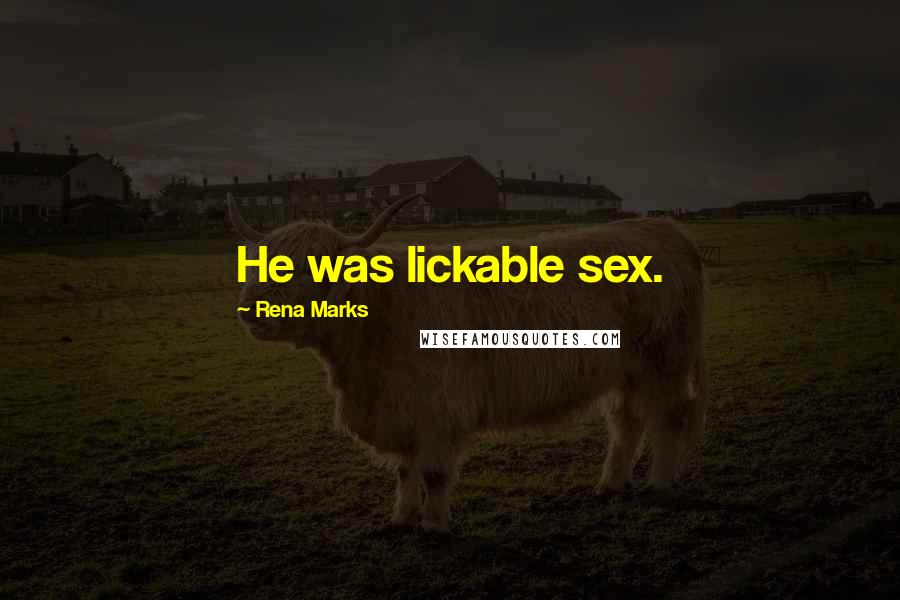 Rena Marks Quotes: He was lickable sex.