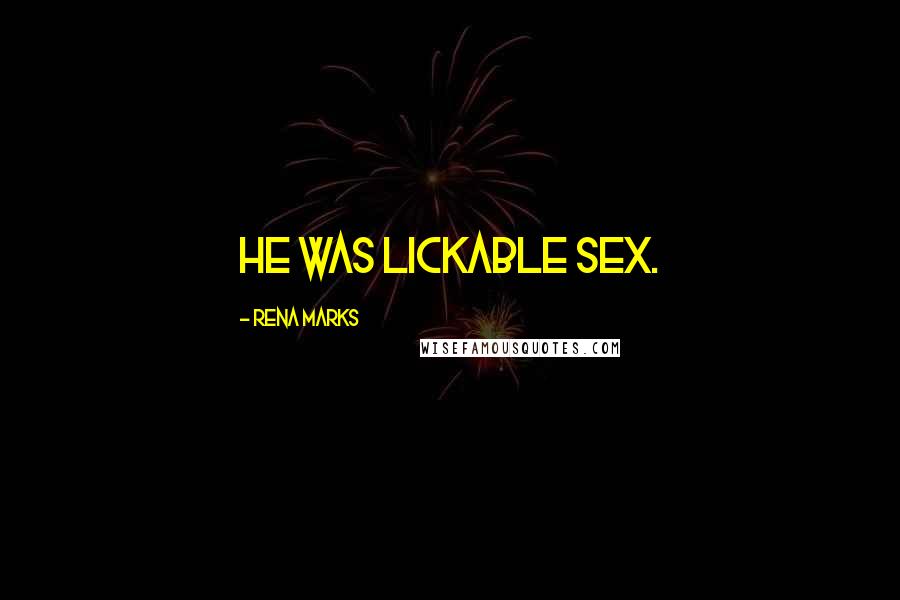Rena Marks Quotes: He was lickable sex.
