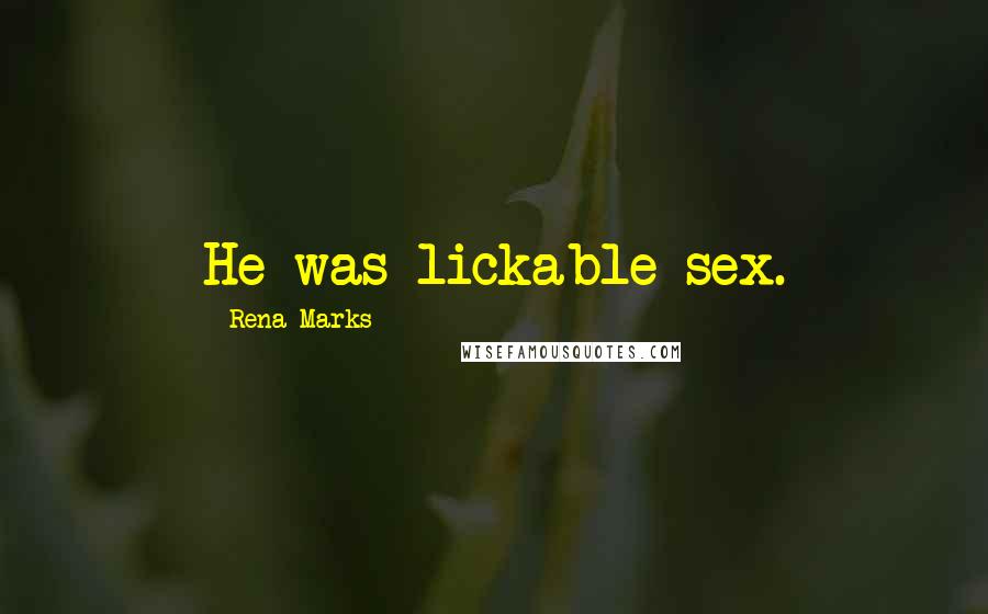 Rena Marks Quotes: He was lickable sex.