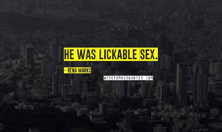 Rena Marks Quotes: He was lickable sex.