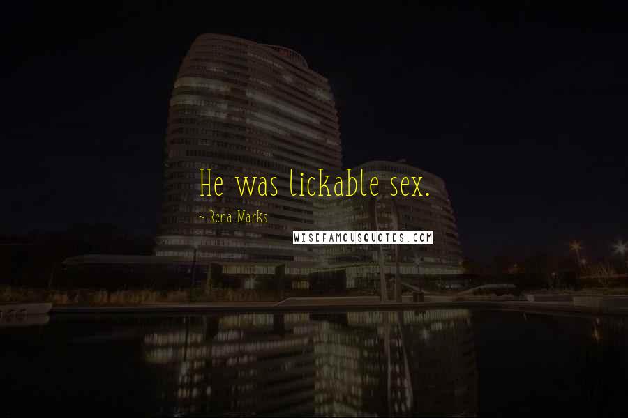 Rena Marks Quotes: He was lickable sex.